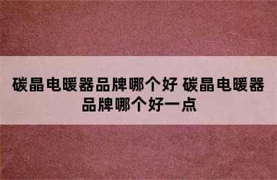 碳晶电暖器品牌哪个好 碳晶电暖器品牌哪个好一点